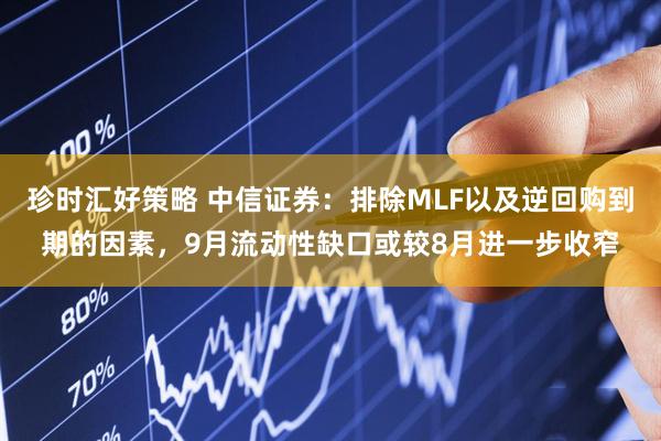 珍时汇好策略 中信证券：排除MLF以及逆回购到期的因素，9月流动性缺口或较8月进一步收窄