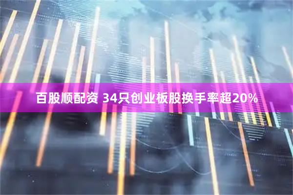 百股顺配资 34只创业板股换手率超20%
