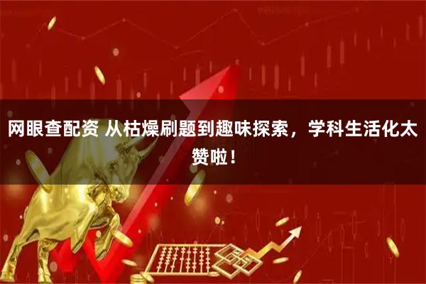 网眼查配资 从枯燥刷题到趣味探索，学科生活化太赞啦！