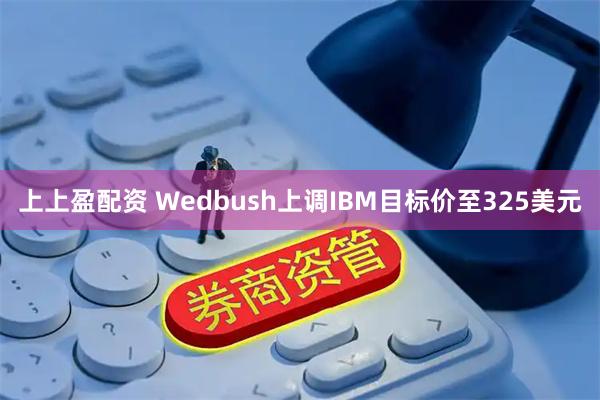 上上盈配资 Wedbush上调IBM目标价至325美元