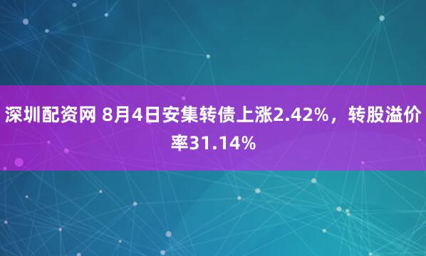 深圳配资网 8月4日安集转债上涨2.42%，转股溢价率31.14%