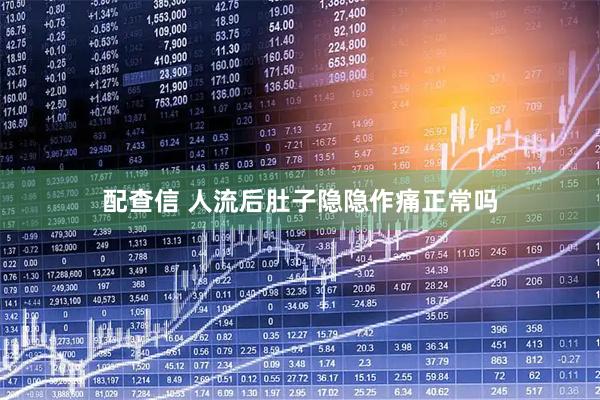 配查信 人流后肚子隐隐作痛正常吗